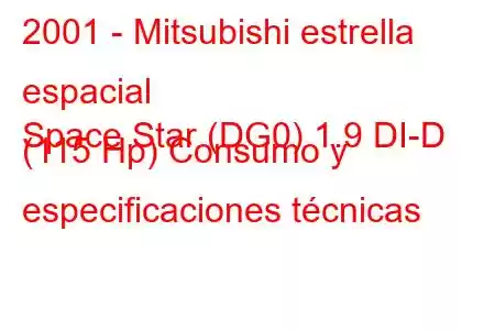 2001 - Mitsubishi estrella espacial
Space Star (DG0) 1.9 DI-D (115 Hp) Consumo y especificaciones técnicas