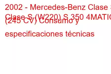 2002 - Mercedes-Benz Clase S
Clase S (W220) S 350 4MATIC (245 CV) Consumo y especificaciones técnicas