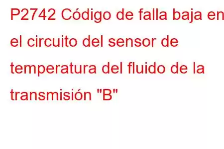 P2742 Código de falla baja en el circuito del sensor de temperatura del fluido de la transmisión 