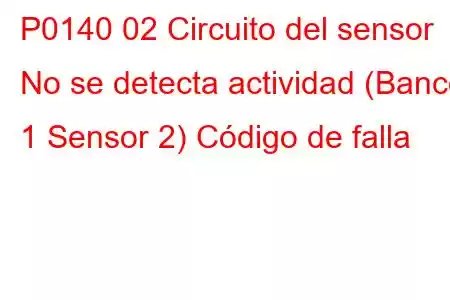 P0140 02 Circuito del sensor No se detecta actividad (Banco 1 Sensor 2) Código de falla