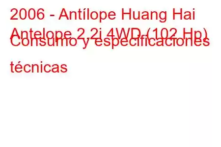 2006 - Antílope Huang Hai
Antelope 2.2i 4WD (102 Hp) Consumo y especificaciones técnicas