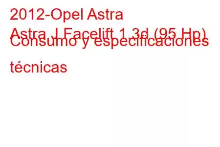 2012-Opel Astra
Astra J Facelift 1.3d (95 Hp) Consumo y especificaciones técnicas