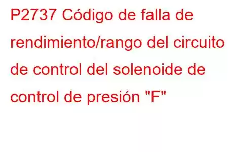 P2737 Código de falla de rendimiento/rango del circuito de control del solenoide de control de presión 