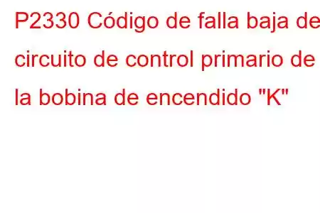 P2330 Código de falla baja del circuito de control primario de la bobina de encendido 