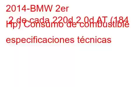 2014-BMW 2er 2 de cada 220d 2.0d AT (184 Hp) Consumo de combustible y especificaciones técnicas