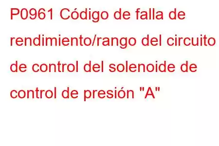 P0961 Código de falla de rendimiento/rango del circuito de control del solenoide de control de presión 