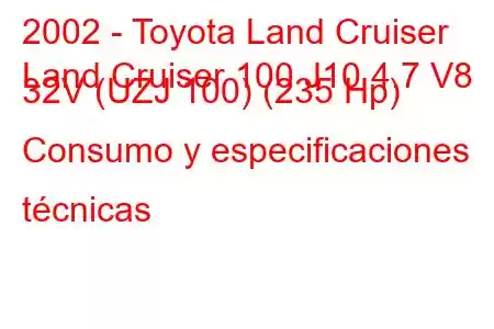 2002 - Toyota Land Cruiser
Land Cruiser 100 J10 4.7 V8 32V (UZJ 100) (235 Hp) Consumo y especificaciones técnicas