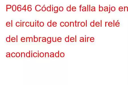 P0646 Código de falla bajo en el circuito de control del relé del embrague del aire acondicionado