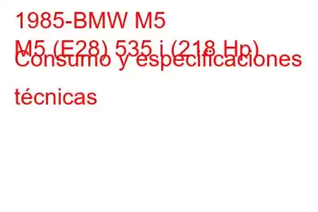 1985-BMW M5
M5 (E28) 535 i (218 Hp) Consumo y especificaciones técnicas