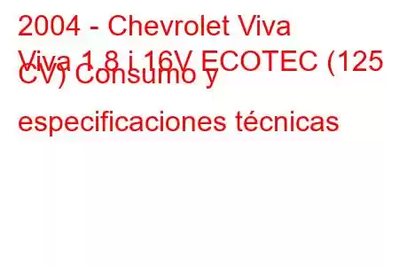 2004 - Chevrolet Viva
Viva 1.8 i 16V ECOTEC (125 CV) Consumo y especificaciones técnicas