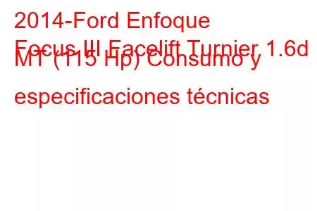 2014-Ford Enfoque
Focus III Facelift Turnier 1.6d MT (115 Hp) Consumo y especificaciones técnicas