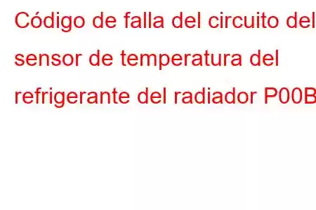 Código de falla del circuito del sensor de temperatura del refrigerante del radiador P00B1