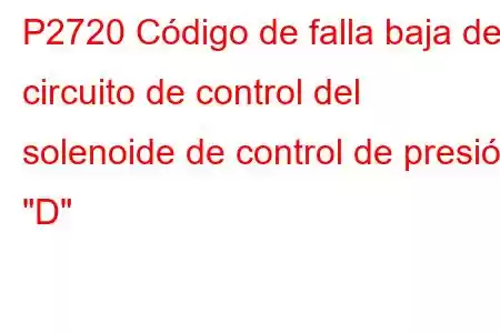 P2720 Código de falla baja del circuito de control del solenoide de control de presión 