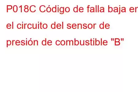 P018C Código de falla baja en el circuito del sensor de presión de combustible 