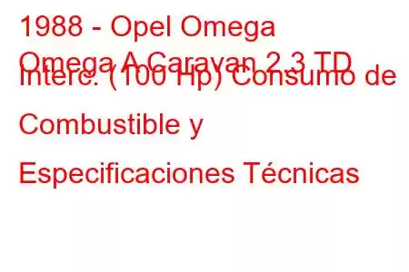 1988 - Opel Omega
Omega A Caravan 2.3 TD Interc. (100 Hp) Consumo de Combustible y Especificaciones Técnicas