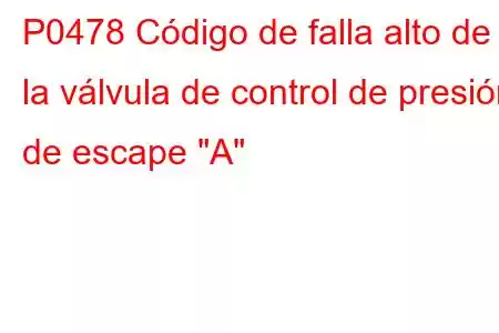 P0478 Código de falla alto de la válvula de control de presión de escape 