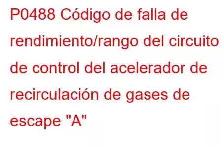 P0488 Código de falla de rendimiento/rango del circuito de control del acelerador de recirculación de gases de escape 