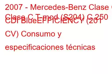 2007 - Mercedes-Benz Clase C
Clase C T-mod (S204) C 250 CDI BlueEFFICIENCY (201 CV) Consumo y especificaciones técnicas