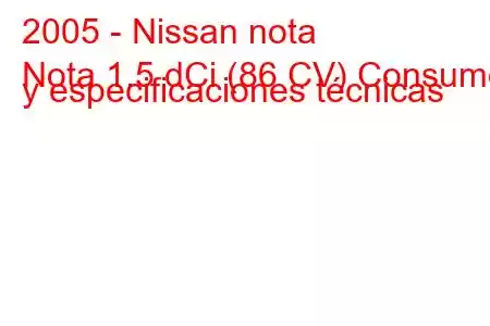 2005 - Nissan nota
Nota 1.5 dCi (86 CV) Consumo y especificaciones técnicas