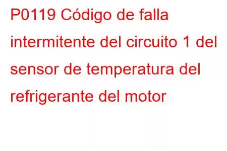 P0119 Código de falla intermitente del circuito 1 del sensor de temperatura del refrigerante del motor