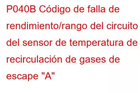 P040B Código de falla de rendimiento/rango del circuito del sensor de temperatura de recirculación de gases de escape 