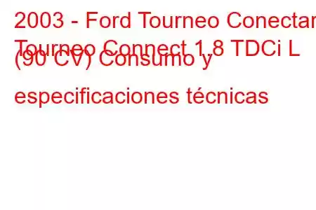 2003 - Ford Tourneo Conectar
Tourneo Connect 1.8 TDCi L (90 CV) Consumo y especificaciones técnicas