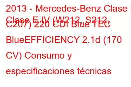 2013 - Mercedes-Benz Clase E
Clase E IV (W212, S212, C207) 220 CDI Blue TEC BlueEFFICIENCY 2.1d (170 CV) Consumo y especificaciones técnicas