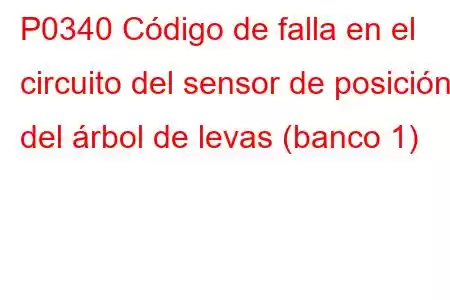 P0340 Código de falla en el circuito del sensor de posición del árbol de levas (banco 1)