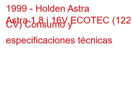 1999 - Holden Astra
Astra 1.8 i 16V ECOTEC (122 CV) Consumo y especificaciones técnicas