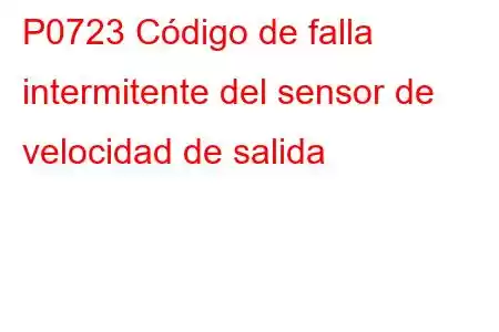 P0723 Código de falla intermitente del sensor de velocidad de salida