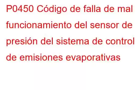 P0450 Código de falla de mal funcionamiento del sensor de presión del sistema de control de emisiones evaporativas