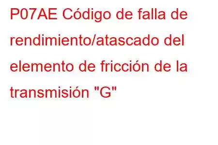 P07AE Código de falla de rendimiento/atascado del elemento de fricción de la transmisión 