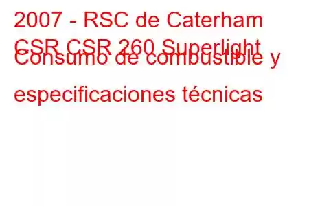 2007 - RSC de Caterham
CSR CSR 260 Superlight Consumo de combustible y especificaciones técnicas