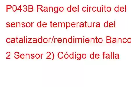 P043B Rango del circuito del sensor de temperatura del catalizador/rendimiento Banco 2 Sensor 2) Código de falla