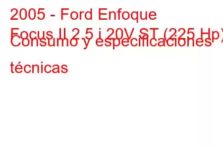 2005 - Ford Enfoque
Focus II 2.5 i 20V ST (225 Hp) Consumo y especificaciones técnicas