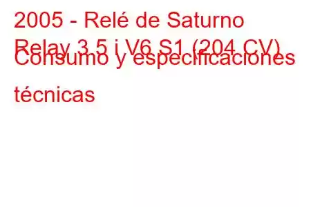 2005 - Relé de Saturno
Relay 3.5 i V6 S1 (204 CV) Consumo y especificaciones técnicas