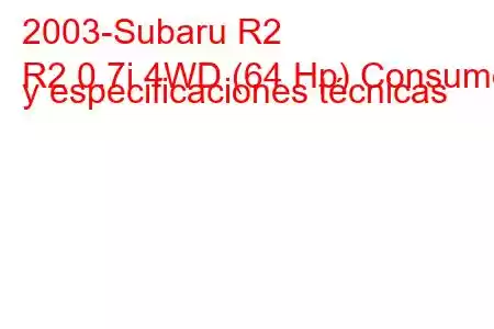 2003-Subaru R2
R2 0.7i 4WD (64 Hp) Consumo y especificaciones técnicas