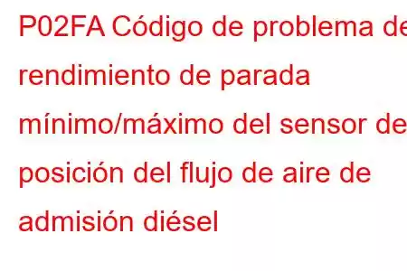 P02FA Código de problema de rendimiento de parada mínimo/máximo del sensor de posición del flujo de aire de admisión diésel