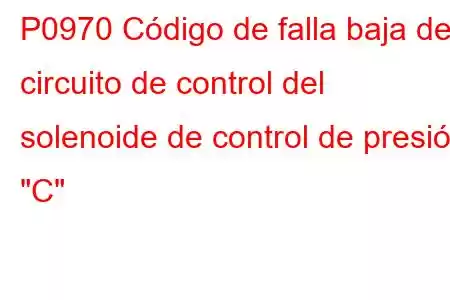 P0970 Código de falla baja del circuito de control del solenoide de control de presión 