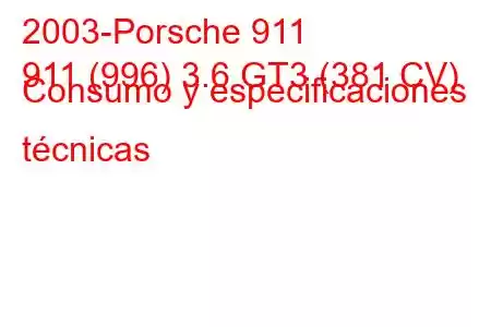 2003-Porsche 911
911 (996) 3.6 GT3 (381 CV) Consumo y especificaciones técnicas