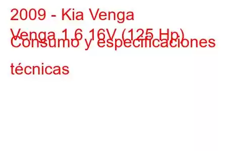 2009 - Kia Venga
Venga 1.6 16V (125 Hp) Consumo y especificaciones técnicas