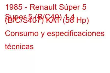 1985 - Renault Súper 5
Super 5 (B/C40) 1.4 (B/C/S407) KAT (58 Hp) Consumo y especificaciones técnicas