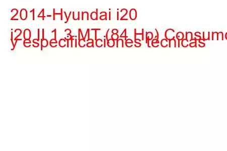 2014-Hyundai i20
i20 II 1.3 MT (84 Hp) Consumo y especificaciones técnicas