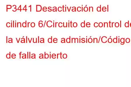 P3441 Desactivación del cilindro 6/Circuito de control de la válvula de admisión/Código de falla abierto