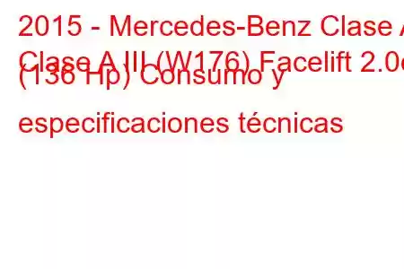 2015 - Mercedes-Benz Clase A
Clase A III (W176) Facelift 2.0d (136 Hp) Consumo y especificaciones técnicas