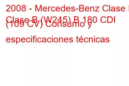 2008 - Mercedes-Benz Clase B
Clase B (W245) B 180 CDI (109 CV) Consumo y especificaciones técnicas