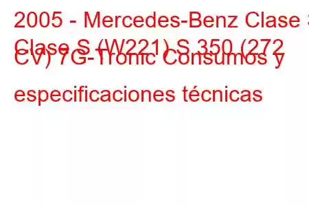 2005 - Mercedes-Benz Clase S
Clase S (W221) S 350 (272 CV) 7G-Tronic Consumos y especificaciones técnicas