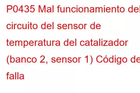 P0435 Mal funcionamiento del circuito del sensor de temperatura del catalizador (banco 2, sensor 1) Código de falla