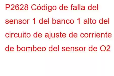 P2628 Código de falla del sensor 1 del banco 1 alto del circuito de ajuste de corriente de bombeo del sensor de O2