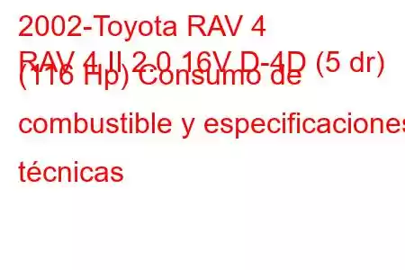 2002-Toyota RAV 4
RAV 4 II 2.0 16V D-4D (5 dr) (116 Hp) Consumo de combustible y especificaciones técnicas